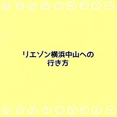 リエゾン横浜中山☆行き方紹介☆